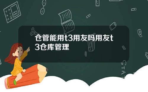 仓管能用t3用友吗用友t3仓库管理
