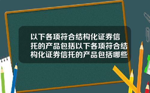 以下各项符合结构化证券信托的产品包括以下各项符合结构化证券信托的产品包括哪些