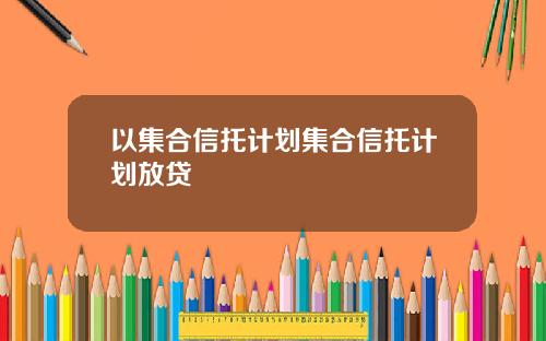 以集合信托计划集合信托计划放贷