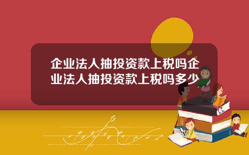 企业法人抽投资款上税吗企业法人抽投资款上税吗多少