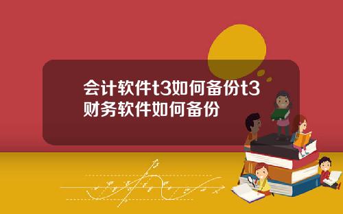 会计软件t3如何备份t3财务软件如何备份