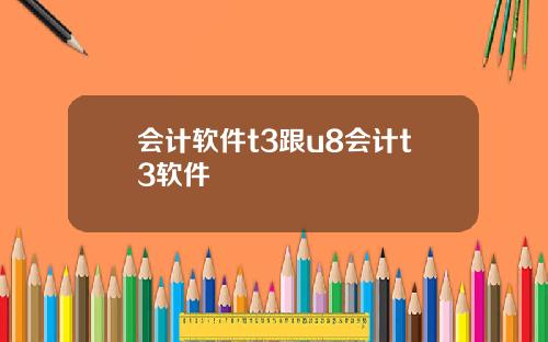 会计软件t3跟u8会计t3软件