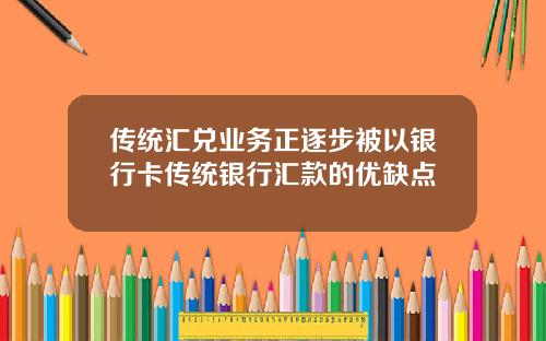 传统汇兑业务正逐步被以银行卡传统银行汇款的优缺点