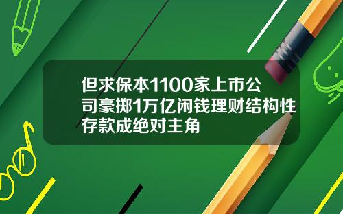 但求保本1100家上市公司豪掷1万亿闲钱理财结构性存款成绝对主角