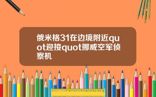 俄米格31在边境附近quot迎接quot挪威空军侦察机