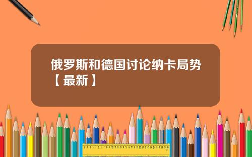 俄罗斯和德国讨论纳卡局势【最新】