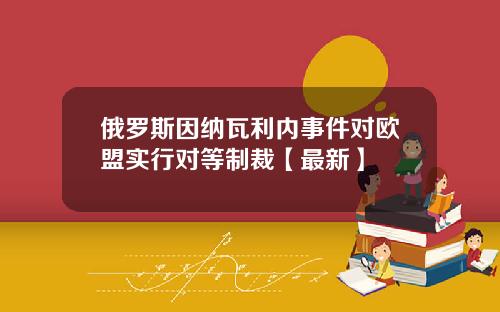 俄罗斯因纳瓦利内事件对欧盟实行对等制裁【最新】