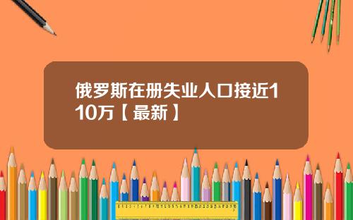 俄罗斯在册失业人口接近110万【最新】