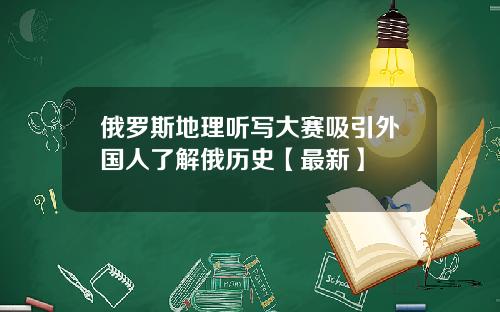 俄罗斯地理听写大赛吸引外国人了解俄历史【最新】