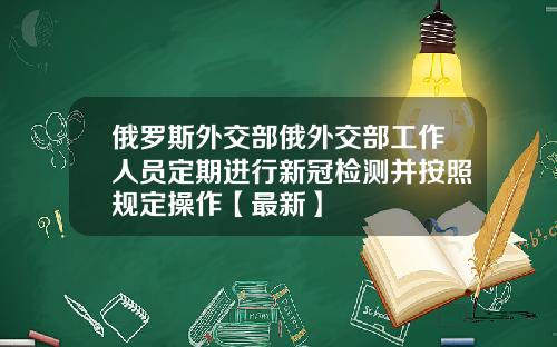 俄罗斯外交部俄外交部工作人员定期进行新冠检测并按照规定操作【最新】