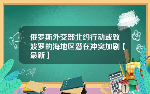 俄罗斯外交部北约行动或致波罗的海地区潜在冲突加剧【最新】