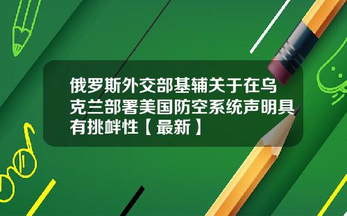 俄罗斯外交部基辅关于在乌克兰部署美国防空系统声明具有挑衅性【最新】