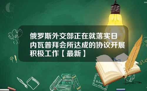 俄罗斯外交部正在就落实日内瓦普拜会所达成的协议开展积极工作【最新】