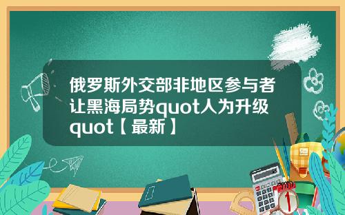 俄罗斯外交部非地区参与者让黑海局势quot人为升级quot【最新】