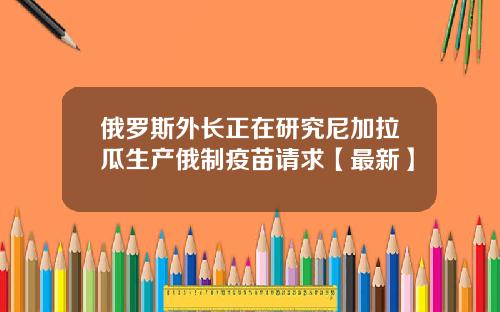 俄罗斯外长正在研究尼加拉瓜生产俄制疫苗请求【最新】