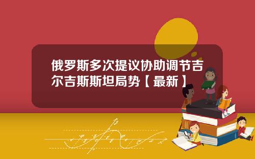 俄罗斯多次提议协助调节吉尔吉斯斯坦局势【最新】