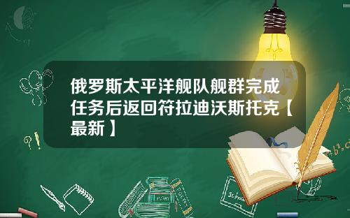 俄罗斯太平洋舰队舰群完成任务后返回符拉迪沃斯托克【最新】