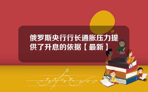 俄罗斯央行行长通胀压力提供了升息的依据【最新】