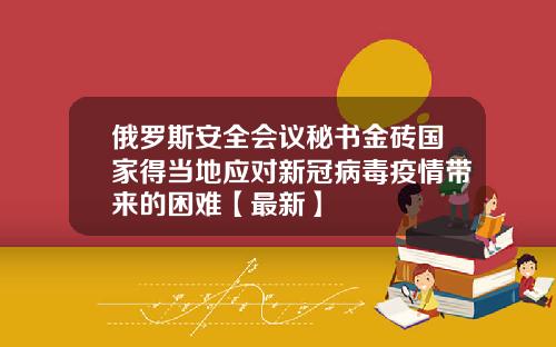 俄罗斯安全会议秘书金砖国家得当地应对新冠病毒疫情带来的困难【最新】