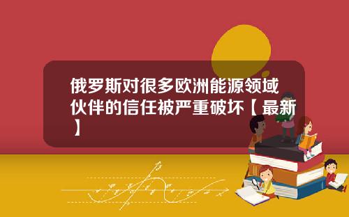 俄罗斯对很多欧洲能源领域伙伴的信任被严重破坏【最新】
