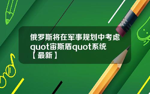 俄罗斯将在军事规划中考虑quot宙斯盾quot系统【最新】
