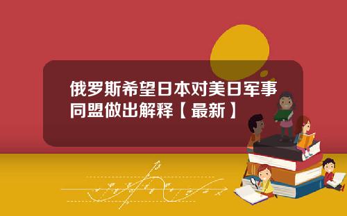 俄罗斯希望日本对美日军事同盟做出解释【最新】