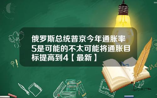 俄罗斯总统普京今年通胀率5是可能的不太可能将通胀目标提高到4【最新】