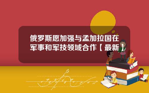俄罗斯愿加强与孟加拉国在军事和军技领域合作【最新】