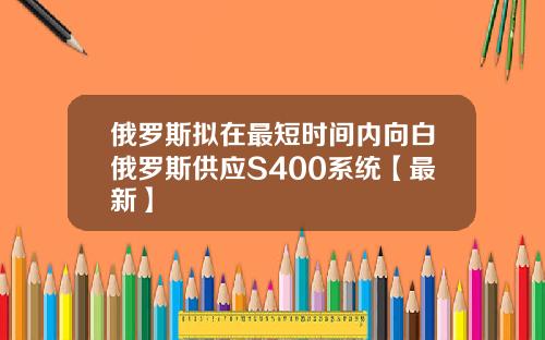 俄罗斯拟在最短时间内向白俄罗斯供应S400系统【最新】