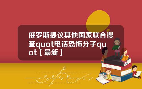 俄罗斯提议其他国家联合搜查quot电话恐怖分子quot【最新】