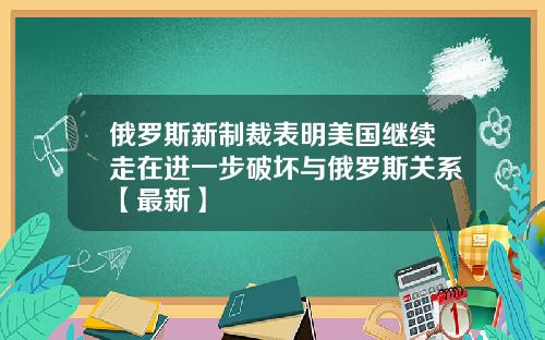 俄罗斯新制裁表明美国继续走在进一步破坏与俄罗斯关系【最新】