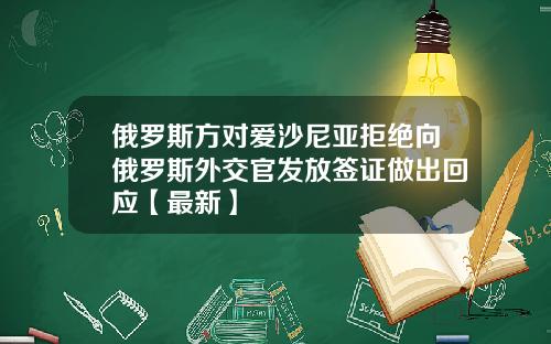 俄罗斯方对爱沙尼亚拒绝向俄罗斯外交官发放签证做出回应【最新】