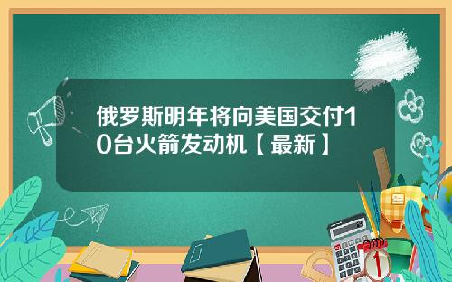 俄罗斯明年将向美国交付10台火箭发动机【最新】