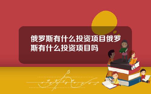 俄罗斯有什么投资项目俄罗斯有什么投资项目吗