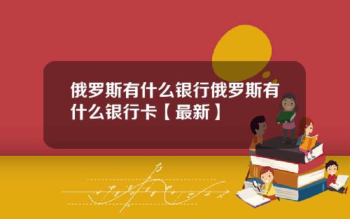 俄罗斯有什么银行俄罗斯有什么银行卡【最新】