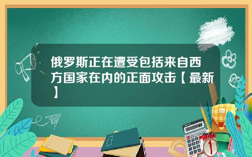 俄罗斯正在遭受包括来自西方国家在内的正面攻击【最新】