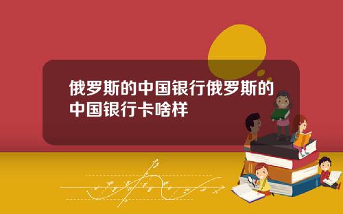 俄罗斯的中国银行俄罗斯的中国银行卡啥样