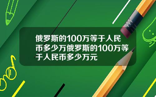 俄罗斯的100万等于人民币多少万俄罗斯的100万等于人民币多少万元