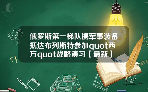 俄罗斯第一梯队携军事装备抵达布列斯特参加quot西方quot战略演习【最新】