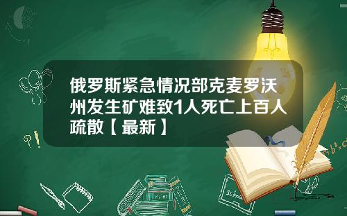 俄罗斯紧急情况部克麦罗沃州发生矿难致1人死亡上百人疏散【最新】