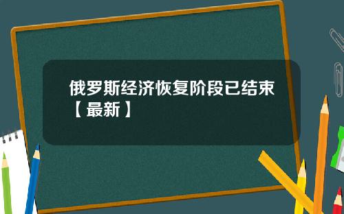 俄罗斯经济恢复阶段已结束【最新】