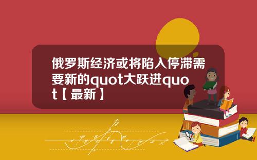 俄罗斯经济或将陷入停滞需要新的quot大跃进quot【最新】