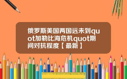 俄罗斯美国两国远未到quot加勒比海危机quot期间对抗程度【最新】