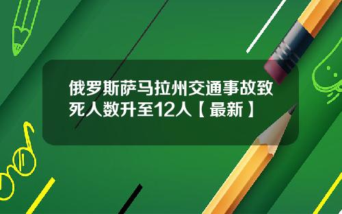 俄罗斯萨马拉州交通事故致死人数升至12人【最新】