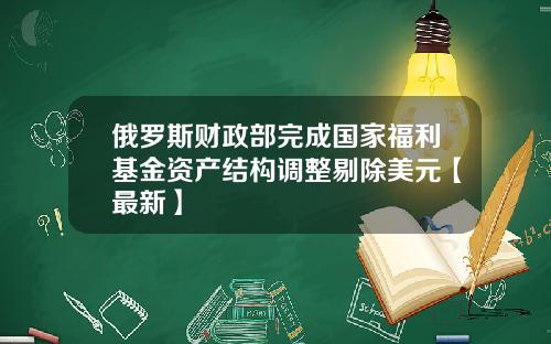 俄罗斯财政部完成国家福利基金资产结构调整剔除美元【最新】