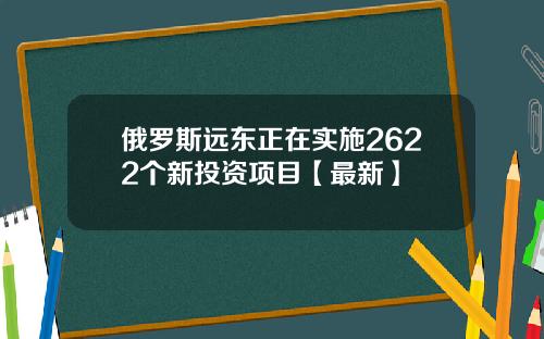俄罗斯远东正在实施2622个新投资项目【最新】