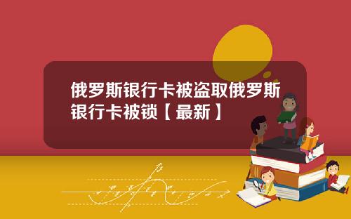 俄罗斯银行卡被盗取俄罗斯银行卡被锁【最新】