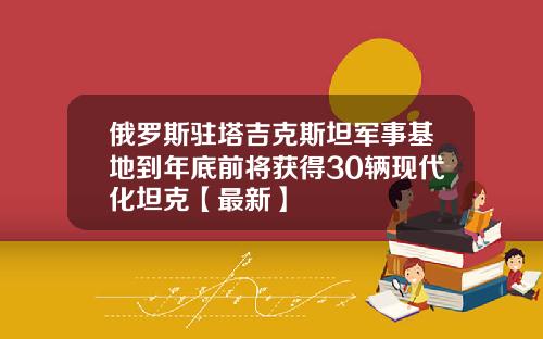 俄罗斯驻塔吉克斯坦军事基地到年底前将获得30辆现代化坦克【最新】