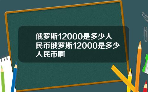 俄罗斯12000是多少人民币俄罗斯12000是多少人民币啊