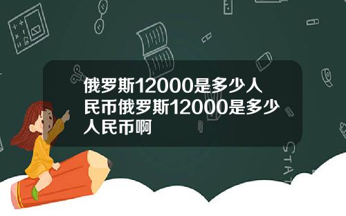 俄罗斯12000是多少人民币俄罗斯12000是多少人民币啊